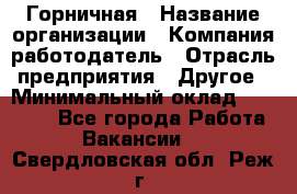 Горничная › Название организации ­ Компания-работодатель › Отрасль предприятия ­ Другое › Минимальный оклад ­ 20 000 - Все города Работа » Вакансии   . Свердловская обл.,Реж г.